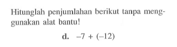 Hitunglah penjumlahan berikut tanpa meng-gunakan alat bantu! d. -7+(-12)