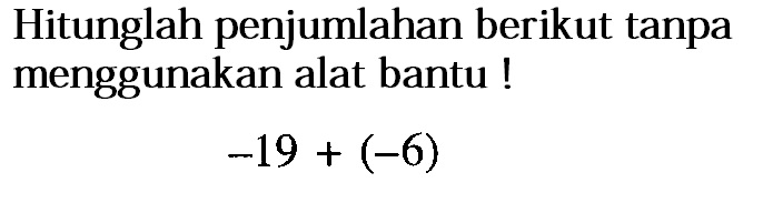 Hitunglah penjumlahan berikut tanpa menggunakan alat bantu! -19 + (-6)