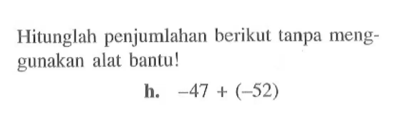 Hitunglah penjumlahan berikut tanpa meng-gunakan alat bantu ! h. -47 + (-52)