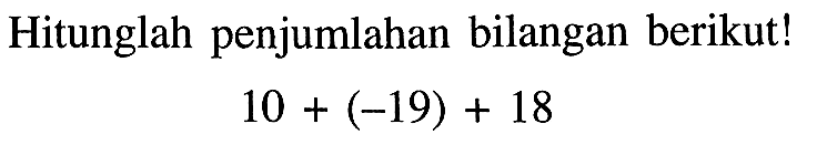 Hitunglah penjumlahan bilangan berikut! 10 + (-19) + 18