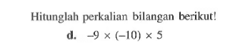 Hitunglah perkalian bilangan berikut ! d. -9 x (-10) x 5