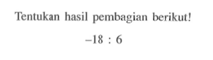 Tentukan hasil pembagian berikut! -18 : 6