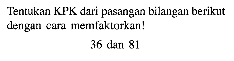 Tentukan KPK dari pasangan bilangan berikut dengan cara memfaktorkan! 36 dan 81