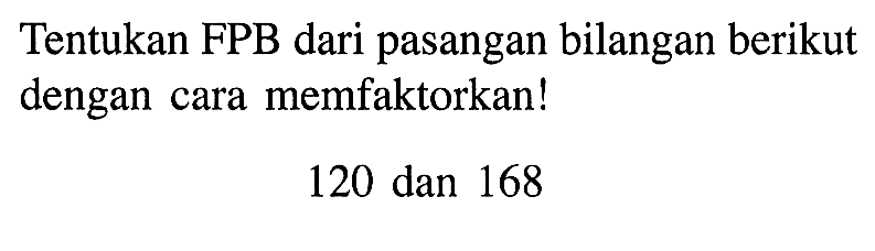 Tentukan FPB dari pasangan bilangan berikut dengan cara memfaktorkan! 120 dan 168