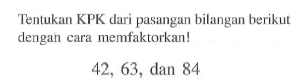 Tentukan KPK dari pasangan bilangan berikut dengan cara memfaktorkan! 42, 63, dan 84