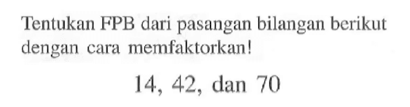 Tentukan FPB dari pasangan bilangan berikut dengan cara memfaktorkan! 14, 42, dan 70