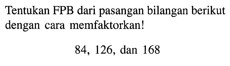 Tentukan FPB dari pasangan bilangan berikut dengan cara memfaktorkan! 84, 126, dan 168