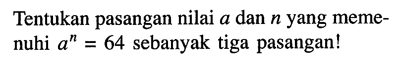 Tentukan pasangan nilai a dan n yang memenuhi a^n=64 sebanyak tiga pasangan!