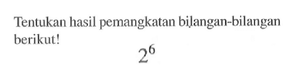 Tentukan hasil pemangkatan bilangan-bilangan berikut! 2^6