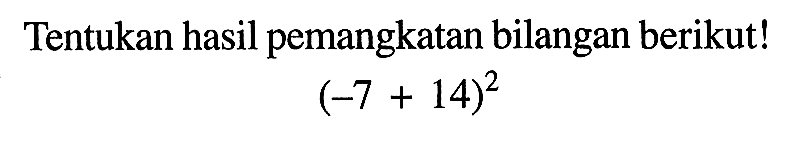 Tentukan hasil pemangkatan bilangan berikut! (-7+14)^2