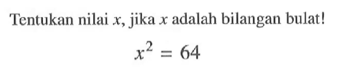 Tentukan nilai x, jika x adalah bilangan bulat! x^2 = 64