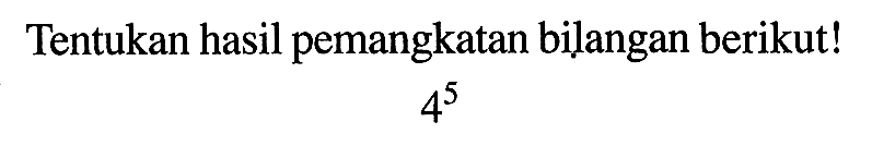 Tentukan hasil pemangkatan bilangan berikut! 4^5