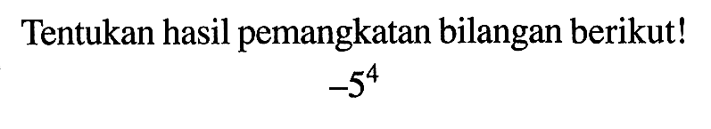 Tentukan hasil pemangkatan bilangan berikut! -5^4