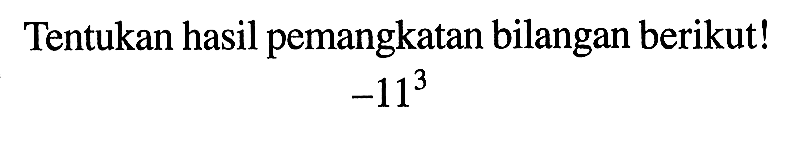 Tentukan hasil pemangkatan bilangan berikut! (-11)^3