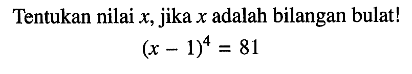 Tentukan nilai x, jika x adalah bilangan bulat! (x - 1)^4 = 81