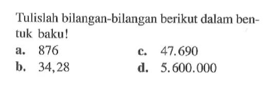 Tulislah bilangan-bilangan berikut dalam bentuk baku! a. 876 b. 34,28 c. 47.690 d. 5.600.000