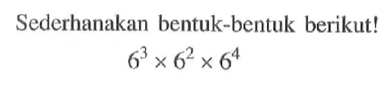 Sederhanakan bentuk-bentuk berikut! 6^3 x 6^2 x 6^4