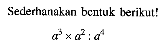 Sederhanakan bentuk berikut! a^3xa^2:a^4