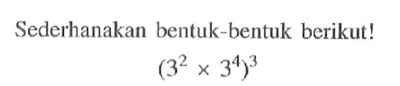 Sederhanakan bentuk-bentuk berikut! (3^2x3^4)^3