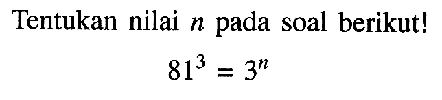 Tentukan nilai n pada soal berikut! 81^3 = 3^n