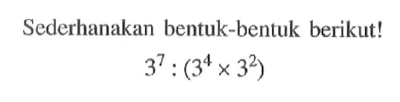 Sederhanakan bentuk-bentuk berikut! 3^7 (3^4 x 3^2)