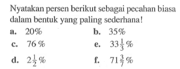 Nyatakan persen berikut sebagai pecahan biasa dalam bentuk yang paling sederhana! a. 20% b. 35% c. 76% d. 2 1/2% e. 33 1/3% f. 71 3/7%
