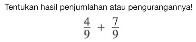 Tentukan hasil penjumlahan atau pengurangannya! 4/9 + 7/9