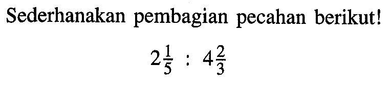 Sederhanakan pembagian pecahan berikut! 2 1/5 : 4 2/3