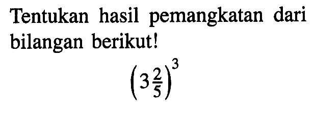 Tentukan hasil pemangkatan dari bilangan berikut! (3 2/5)^3