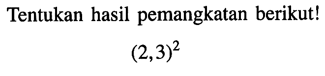 Tentukan hasil pemangkatan berikut! (2,3)^2