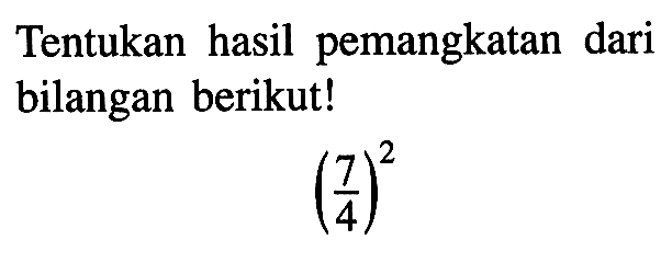 Tentukan hasil pemangkatan dari bilangan berikut! (7/4)^2