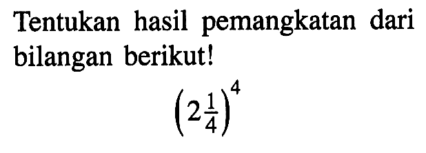 Tentukan hasil pemangkatan dari bilangan berikut! (2 1/4)^4