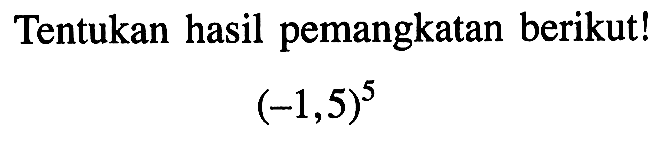 Tentukan hasil pemangkatan berikut! (-1,5)^5