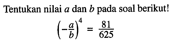 Tentukan nilai a dan b pada soal berikut! (-a/b)^4 = 81/625