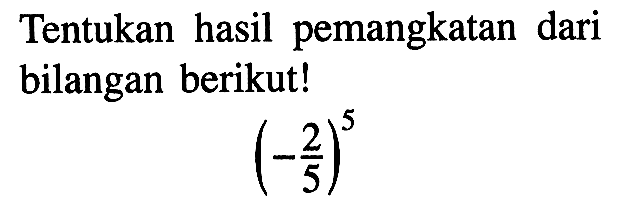 Tentukan hasil pemangkatan dari bilangan berikut! (-2/5)^5