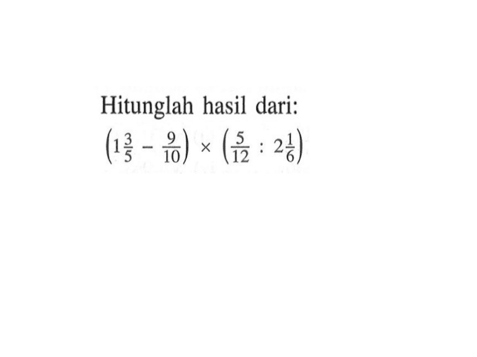 Hitunglah hasil dari: (1 3/5 - 9/10) x (5/12 : 2 1/6)