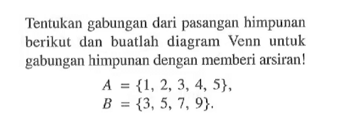 Tentukan gabungan dari pasangan himpunan berikut dan buatlah diagram Venn untuk gabungan himpunan dengan memberi arsiran! A = {1, 2, 3, 4, S}, B = {3,5,7, 9},