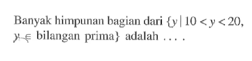 Banyak himpunan bagian dari {y | 10 < y < 20, y e bilangan prima} adalah...