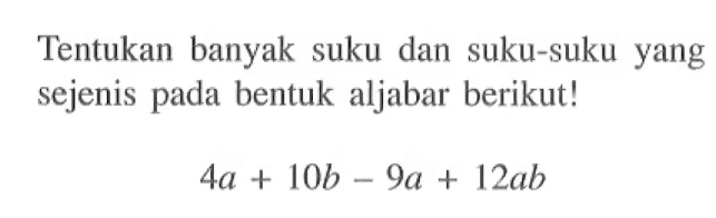 Tentukan banyak suku dan suku-suku yang sejenis pada bentuk aljabar berikut! 4a + 10b - 9a + 12ab