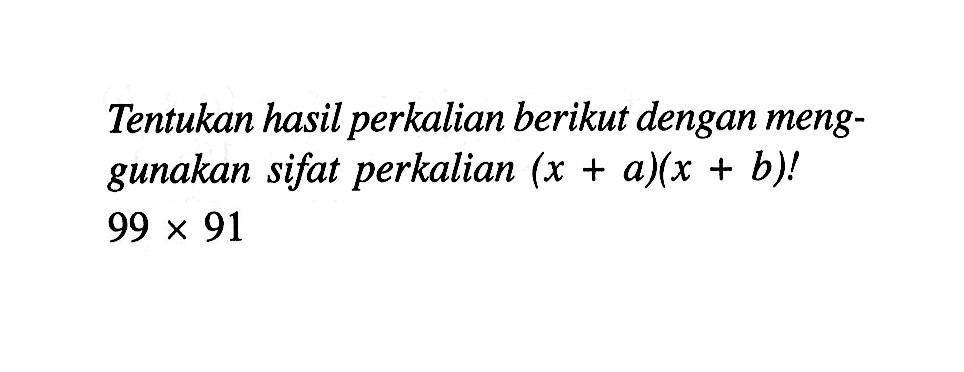 Tentukan hasil perkalian berikut dengan meng- gunakan sifat perkalian (x+a)(x+b)! 99 x 91