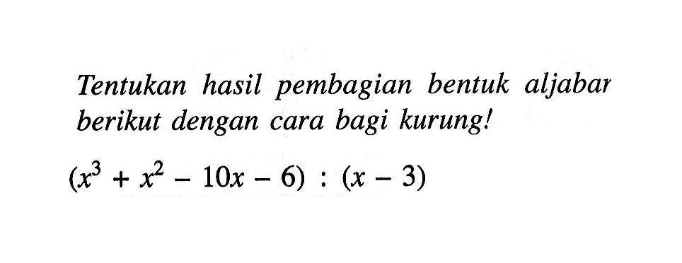 Tentukan hasil pembagian bentuk aljabar berikut dengan cara bagi kurungl x^3+ x^2- 10x - 6) : (x -3)