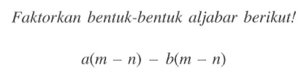 Faktorkan bentuk-bentuk aljabar berikut! a(m - n) - b(m - n)