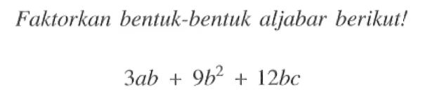 Faktorkan bentuk-bentuk aljabar berikut! 3ab + 9b^2 + 12bc