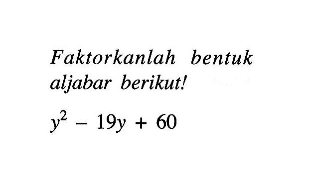 Faktorkanlah bentuk aljabar berikut! y^2 - 19y + 60