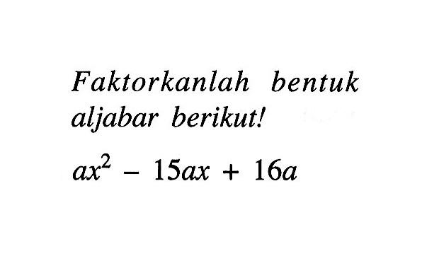 Faktorkanlah bentuk aljabar berikut! ax^2-15ax+16a