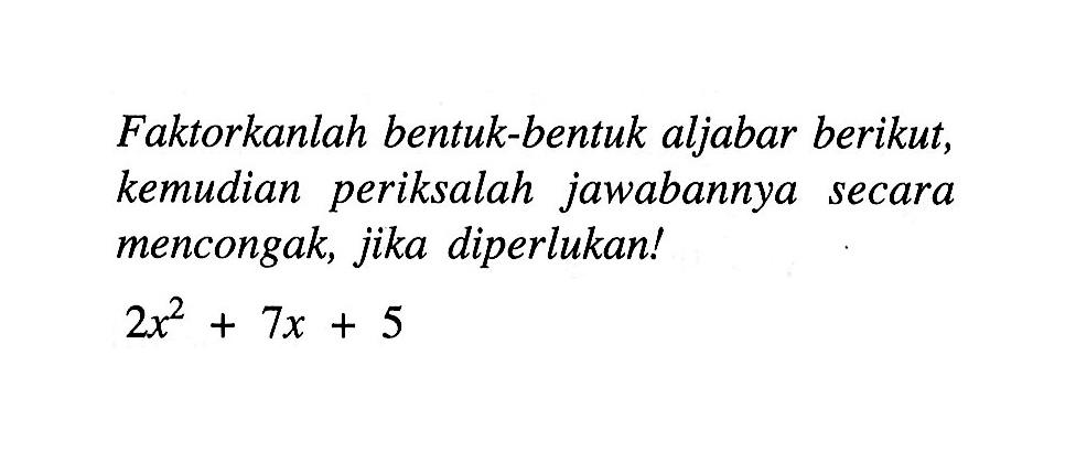 Faktorkanlah bentuk-bentuk aljabar berikut, kemudian periksalah jawabannya secara mencongak, jika diperlukan! 2x^2 + 7x + 5