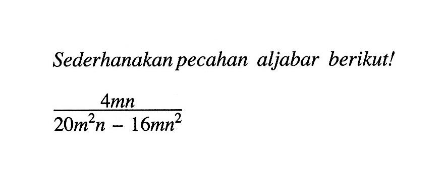 Sederhanakan pecahan aljabar berikut! (4mn)/(20m^2n - 16mn^2)