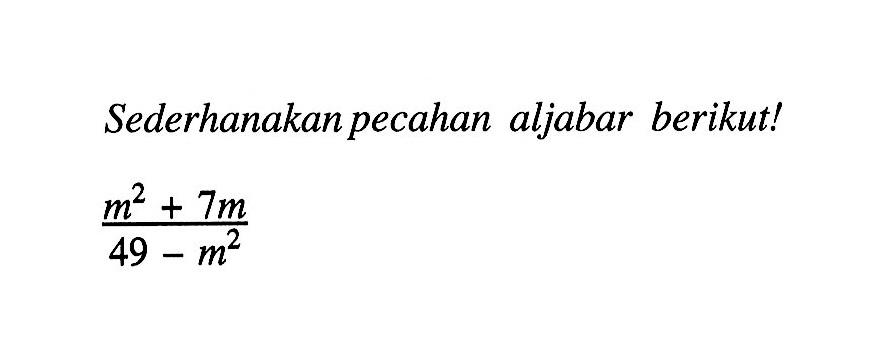 Sederhanakan pecahan aljabar berikut! (m^2+7m)/(49-m^2)