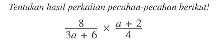 Tentuka hasil perkalian pecahan-pecahan berikut! (8/(3a + 6)) x ((a + 2)/4)