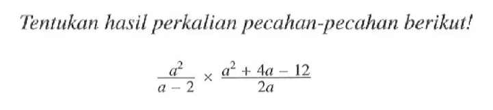 Tentukan hasil perkalian pecahan-pecahan berikut! (a^2)/(a - 2) x (a^2 + 4a - 12)/2a